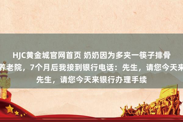 HJC黄金城官网首页 奶奶因为多夹一筷子排骨，被堂哥送进养老院，7个月后我接到银行电话：先生，请您今天来银行办理手续