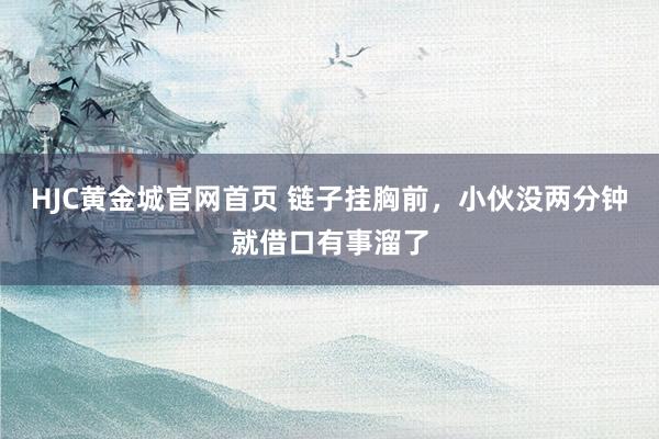 HJC黄金城官网首页 链子挂胸前，小伙没两分钟就借口有事溜了