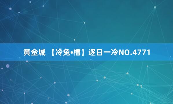 黄金城 【冷兔•槽】逐日一冷NO.4771