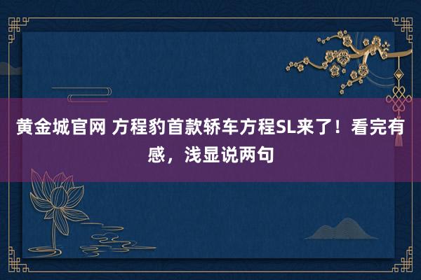黄金城官网 方程豹首款轿车方程SL来了！看完有感，浅显说两句