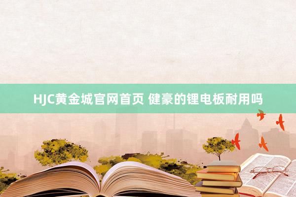 HJC黄金城官网首页 健豪的锂电板耐用吗