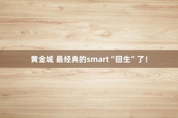 黄金城 最经典的smart“回生”了！