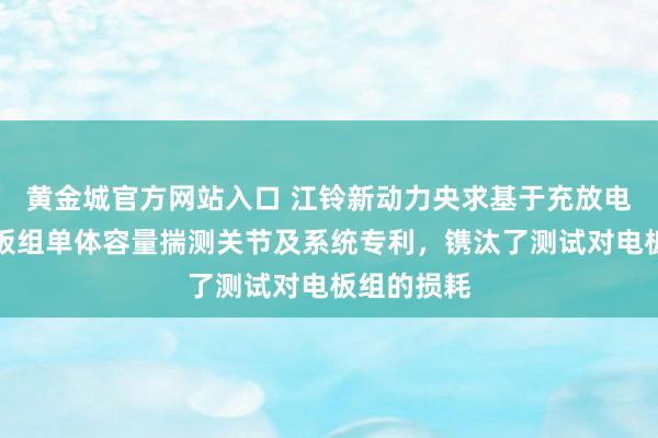 黄金城官方网站入口 江铃新动力央求基于充放电数据的电板组单体容量揣测关节及系统专利，镌汰了测试对电板组的损耗
