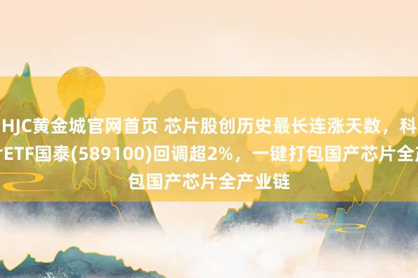 HJC黄金城官网首页 芯片股创历史最长连涨天数，科创芯片ETF国泰(589100)回调超2%，一键打包国产芯片全产业链