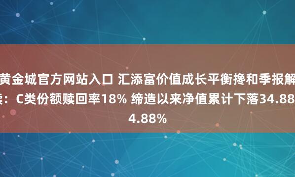 黄金城官方网站入口 汇添富价值成长平衡搀和季报解读：C类份额赎回率18% 缔造以来净值累计下落34.88%