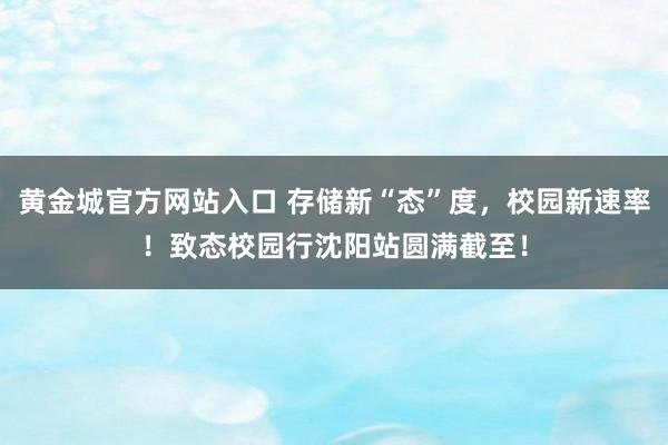 黄金城官方网站入口 存储新“态”度，校园新速率！致态校园行沈阳站圆满截至！