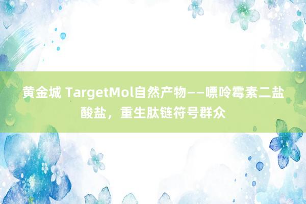 黄金城 TargetMol自然产物——嘌呤霉素二盐酸盐，重生肽链符号群众