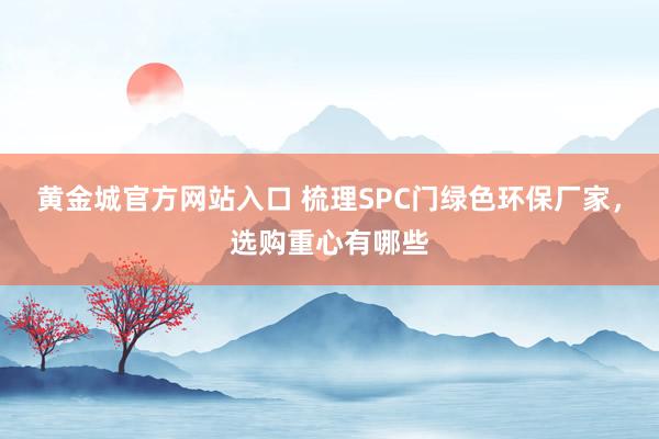 黄金城官方网站入口 梳理SPC门绿色环保厂家，选购重心有哪些