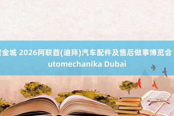 黄金城 2026阿联酋(迪拜)汽车配件及售后做事博览会 Automechanika Dubai