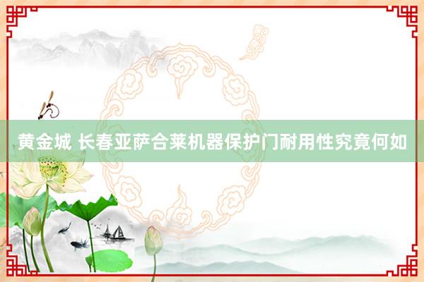 黄金城 长春亚萨合莱机器保护门耐用性究竟何如