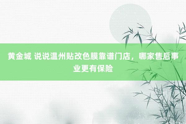 黄金城 说说温州贴改色膜靠谱门店，哪家售后事业更有保险