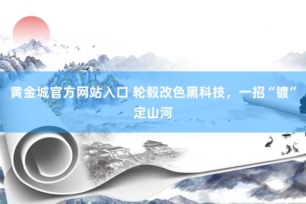 黄金城官方网站入口 轮毂改色黑科技，一招“镀”定山河