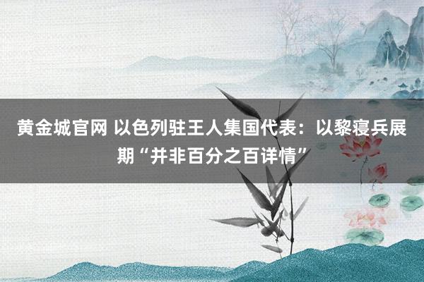 黄金城官网 以色列驻王人集国代表：以黎寝兵展期“并非百分之百详情”