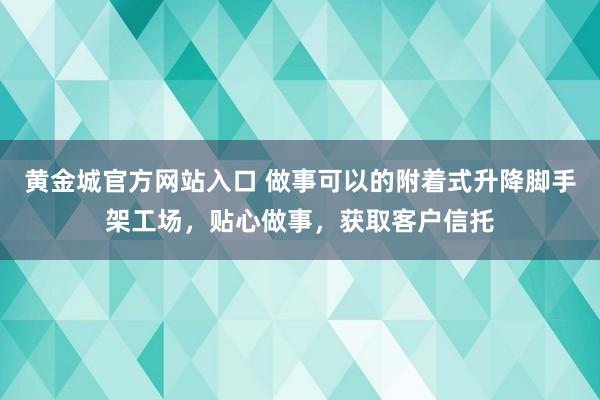 黄金城官方网站入口 做事可以的附着式升降脚手架工场，贴心做事，获取客户信托