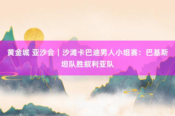 黄金城 亚沙会｜沙滩卡巴迪男人小组赛：巴基斯坦队胜叙利亚队