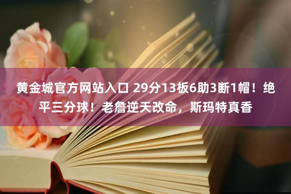 黄金城官方网站入口 29分13板6助3断1帽！绝平三分球！老詹逆天改命，斯玛特真香