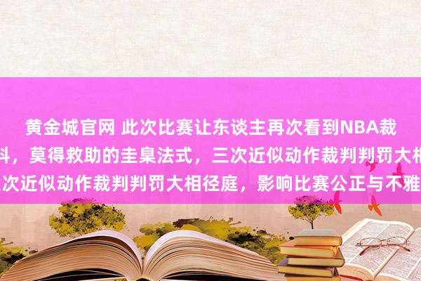 黄金城官网 此次比赛让东谈主再次看到NBA裁判判罚随模式变得不专科，莫得救助的圭臬法式，三次近似动作裁判判罚大相径庭，影响比赛公正与不雅感