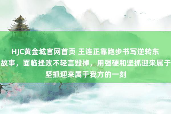 HJC黄金城官网首页 王连正靠跑步书写逆转东说念主生的故事，面临挫败不轻言毁掉，用强硬和坚抓迎来属于我方的一刻