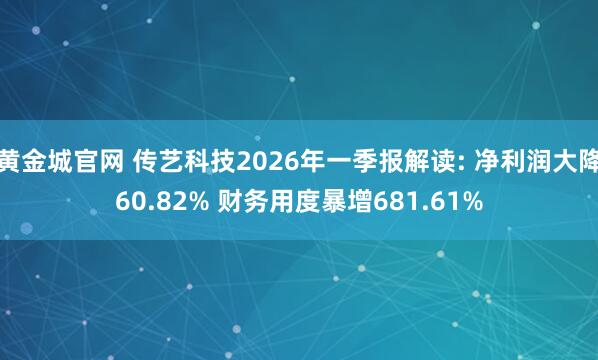 黄金城官网 传艺科技2026年一季报解读: 净利润大降60.82% 财务用度暴增681.61%