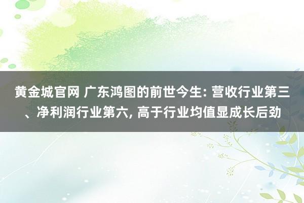 黄金城官网 广东鸿图的前世今生: 营收行业第三、净利润行业第六， 高于行业均值显成长后劲