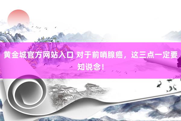 黄金城官方网站入口 对于前哨腺癌，这三点一定要知说念！