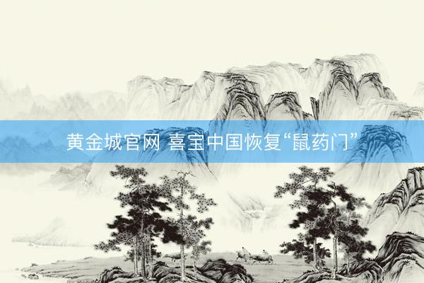 黄金城官网 喜宝中国恢复“鼠药门”
